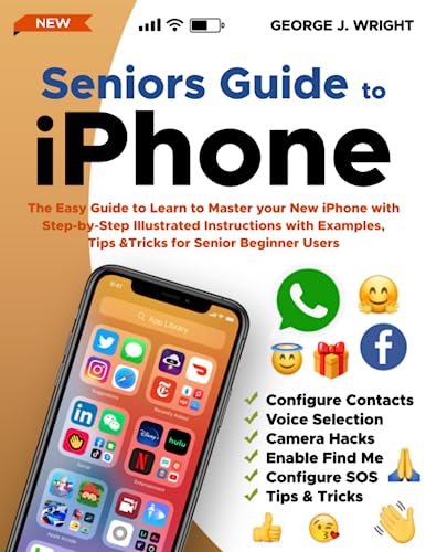 Seniors Guide to IPhone : The Easy Guide to Learn to Master Your New IPhone with Step-By-Step Illustrated Instructions with Examples, Tips and Tricks for Senior Beginner Users