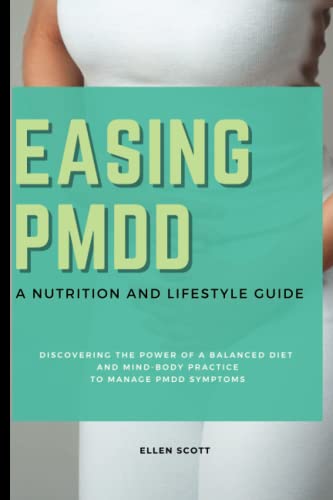 Easing PMDD: A Nutrition and Lifestyle Guide: Discovering the Power of a Balanced Diet and Mind-Body Practices to Manage PMDD Symptoms