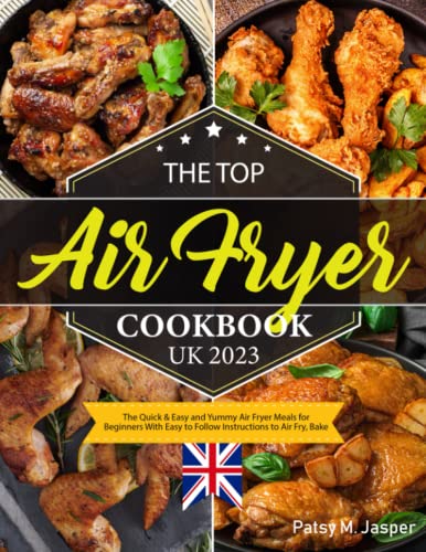 Top Air Fryer Cookbook UK 2023 : The Quick and Easy and Yummy Air Fryer Meals for Beginners with Easy to Follow Instructions to Air Fry,Bake