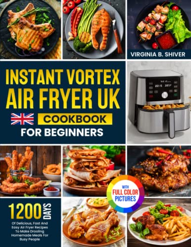 Instant Vortex Air Fryer UK Cookbook for Beginners : 1200 Days of Delicious, Fast and Easy Air Fryer Recipes to Make Drooling Homemade Meals for Busy People with Full Colour Pictures