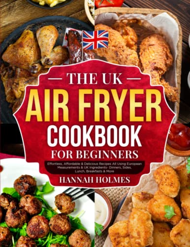 UK Air Fryer Cookbook for Beginners : Effortless, Affordable and Delicious Recipes All Using European Measurements and UK Ingredients- Dinners, Sides, Lunch, Breakfasts and More