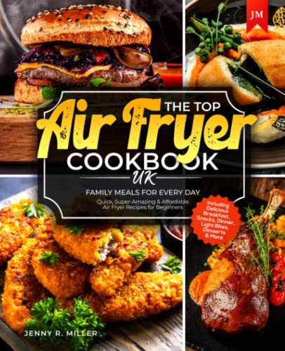 Top Air Fryer Cookbook UK : Quick, Super-Amazing and Affordable Air Fryer Recipes for Beginners I Including Delicious Breakfast, Snacks, Dinner, Light Bites, Desserts and More I Family Meals for Every Day