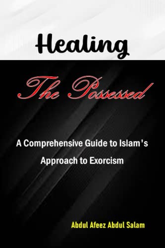 HEALING THE POSSESSED: A COMPREHENSIVE GUIDE TO ISLAM'S APPROACH TO EXCORCISM