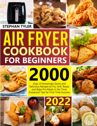 Air Fryer Cookbook for Beginners: 2000 Days of Amazingly Quick and Delicious Recipes to Fry, Grill, Roast, and Bake Pro Meals in No Time. Foolproof Tips for First-Time Success