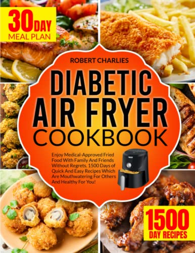 DIABETIC AIR FRYER COOKBOOK: Enjoy Medical-Approved Fried Food With Family And Friends Without Regrets. 1500 Days of Quick And Easy Recipes Which Are Mouthwatering For Others And Healthy For You!