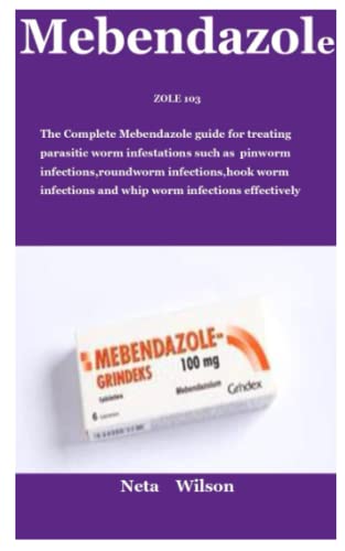 ZOLE 103: The Complete Mebendazole guide for treating parasitic worm infestations such as pinworm infections,roundworm infections,hook worm infections and whip worm infections effectively