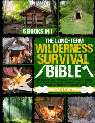 The Long-Term Wilderness Survival Bible: The Ultimate Guide to Survive in Any Extreme Situation?How to Build Shelter, Purify Water, Eat Game and Other Life-Saving Techniques to Live Without Society