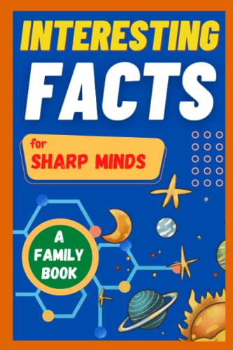 Interesting Facts for Sharp Minds : Mind-Blowing Facts about Animals, Universe, Science, Music and Many More a Book for Whole Family