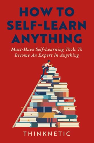 How To Self-Learn Anything: Must-Have Self-Learning Tools To Become An Expert In Anything (Self-Learning Mastery)