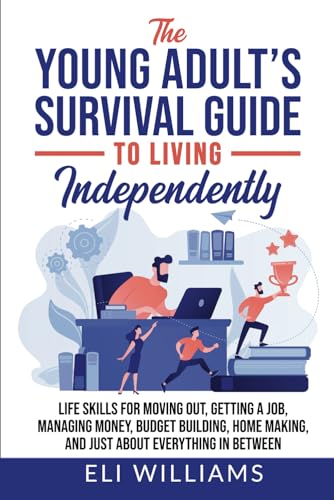 Young Adult's Survival Guide to Living Independently : Life Skills for Getting a Job, Moving Out, Managing Money, Budget Building, Home Making, and Just about Everything in Between