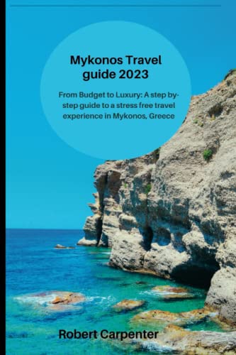 Mykonos Travel guide 2023: From Budget to Luxury: A step by-step guide to a stress free travel experience in Mykonos, Greece