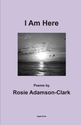 I Am Here: Poems by Rosie Adamson-Clark