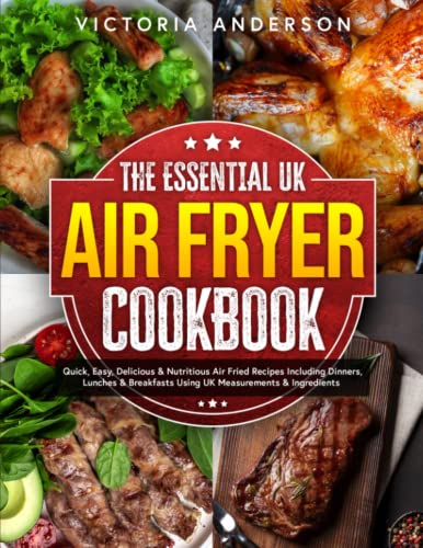 Essential UK Air Fryer Cookbook : Quick, Easy, Delicious and Nutritious Air Fried Recipes Including Dinners, Lunches and Breakfasts Using UK Measurements and Ingredients