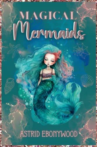 Magical Mermaids: Using the Essence of Mermaid Power to Enhance Your Witchcraft and Spiritual Practice: Awaken the Mermaid Within and Unleash Your Inner Magic!