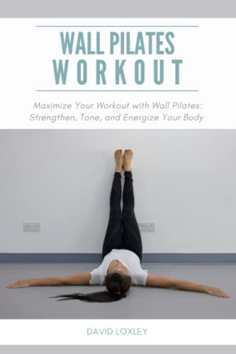 Wall Pilates Workout: Maximize Your Workout with Wall Pilates: Strengthen, Tone, and Energize Your Body