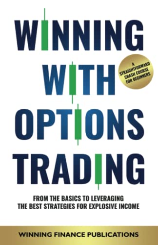 Winning with Options Trading : From the Basics to Leveraging the Best Strategies for Explosive Income -- a Straightforward Crash Course for Beginners