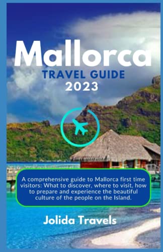Mallorca Travel Guide 2023: A comprehensive guide to Mallorca first time visitors: What to discover, where to visit, how to prepare and experience the beautiful culture of the people on the Island.
