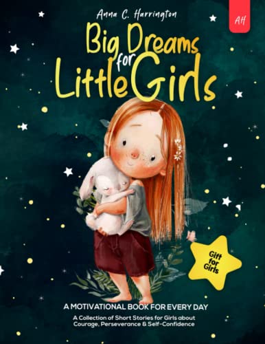 Big Dreams for Little Girls : A Collection of Short Stories for Girls about Courage, Perseverance and Self-Confidence I a Motivational Book for Every Day I Gift for Girls