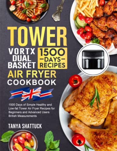 Tower Vortx Dual Basket Air Fryer UK Cookbook: 1500 Days of Simple Healthy and Low-fat Tower Air Fryer Recipes for Beginners and Advanced Users?British Measurements
