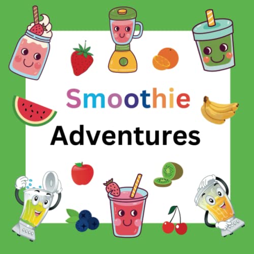 Smoothie Adventures- Healthy and Delicious Recipes For Children: Have Fun in the Kitchen-Making Nutritious Smoothies with the Kids