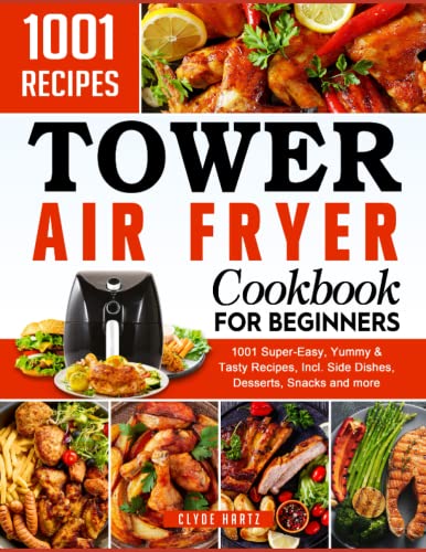 Tower Air Fryer Cookbook for Beginners : 1001 Super-Easy, Yummy and Tasty Recipes, Incl. Side Dishes, Desserts, Snacks and More