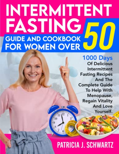 Intermittent Fasting Guide And Cookbook For Women Over 50: 1000 Days Of Delicious Intermittent Fasting Recipes And The Complete Guide To Help With Menopause, Regain Vitality And Love Yourself