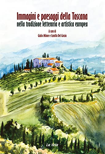 Immagini e paesaggi della Toscana nella tradizione letteraria e artistica europea