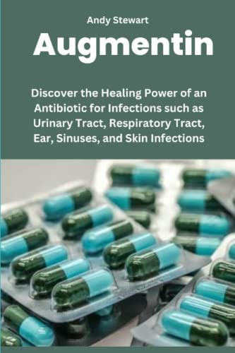 Augmentin: Discover the Healing Power of an Antibiotic for Infections such as Urinary Tract, Respiratory Tract, Ear, Sinuses, and Skin Infections