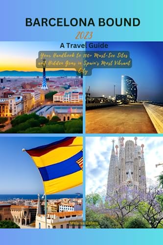 Barcelona Bound 2023: A travel Guide: Your Handbook to 100+ Must See Sites and Hidden Gems in Spain's Most Vibrant City