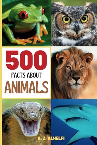 500 Facts about Animals : Animal Science Guide Book - Learn Fun and Fascinating Facts about the 5 Classes in the Animal Kingdom, the Different Species of Animals and More! (with Amazing Visuals)