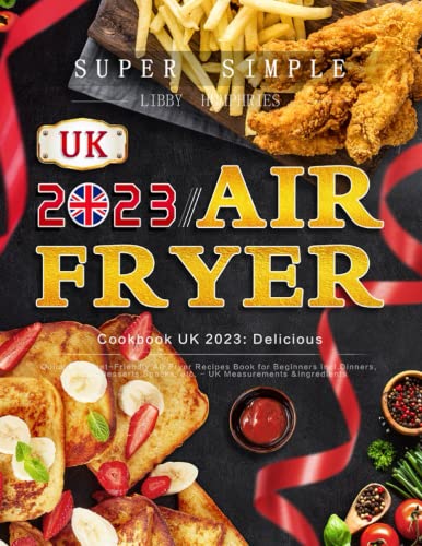 Super Simple Air Fryer Cookbook UK 2023 : Delicious, Quick and Budget-Friendly Air Fryer Recipes Book for Beginners Incl. Dinners, Sides, Desserts, Snacks, etc. - UK Measurements and Ingredients