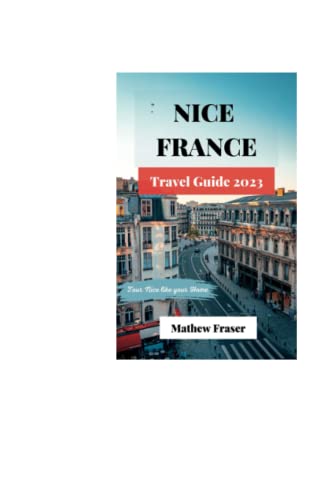 Nice France Travel guide 2023: Discover the Enchanting Beauty of Nice, France: Your Complete Guide to Exploring the Riviera City- Tour Nice like your home