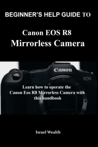 BEGINNER'S HELP GUIDE TO CANON EOS R8 MIRRORLESS CAMERA: Learn how to operate the canon Eos r8 mirrorless camera with this handbook