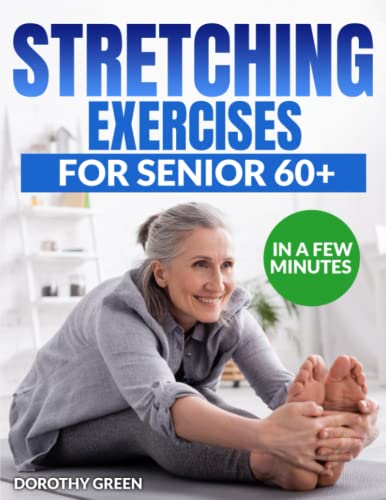 Stretching Exercises in a few minutes for Senior 60+: Improve mobility and reduce back and joint pain with a practical guide of easy exercises that can be done at home in just a few minutes