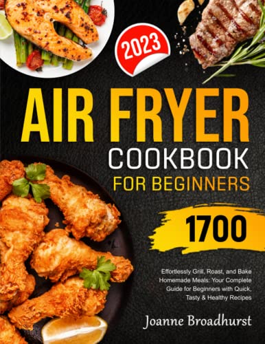 Air Fryer Cookbook for Beginners : Effortlessly Grill, Roast, and Bake Homemade Meals: Your Complete Guide for Beginners with Quick, Tasty and Healthy Recipes!