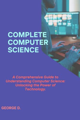 Complete computer science: A Comprehensive Guide to Understanding Computer Science: Unlocking the Power of Technology.