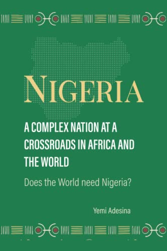NIGERIA: A Complex Nation at A Crossroads in Africa:: Does the world need Nigeria