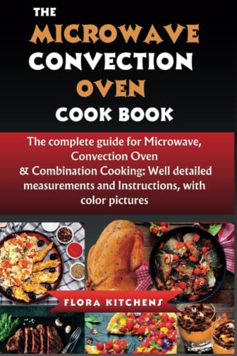 Microwave Convection Oven Cookbook : The Complete Guide for Microwave, Convection Oven and Combination Cooking: Well-Detailed Measurements and Instructions with Color Pictures