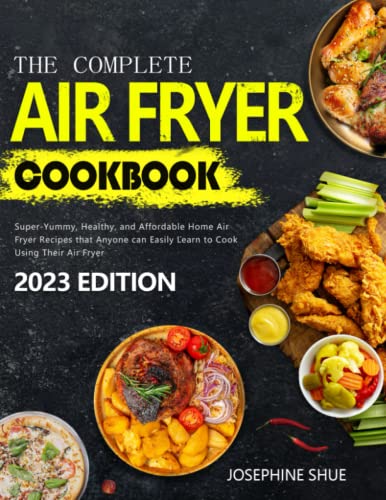 The Complete Air Fryer Cookbook 2023: Super-Yummy, Healthy, and Affordable Home Air Fryer Recipes that Anyone can Easily Learn to Cook Using Their Air Fryer