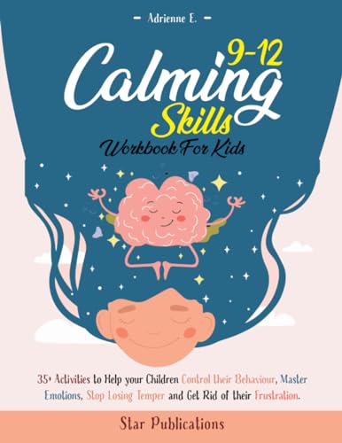 Calming Skills Workbook for Kids 9-12: 35+ Activities to Help Your Children Control their Behaviour, Master Emotions, Stop Losing their Temper, and Get Rid of their Frustration