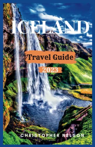 Iceland Travel Guide 2023 : An Updated Insider's Guide to Having the Best Experience