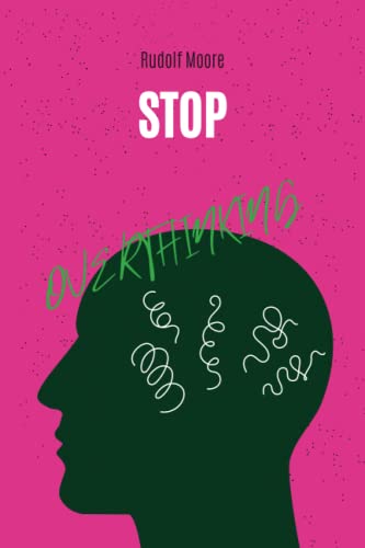 Stop Overthinking: Break the Cycle. Stop Negative Spirals and Unlock the Power of Your Mind