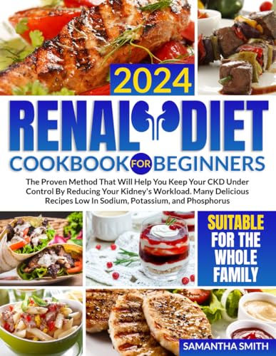 Renal Diet Cookbook for Beginners: The Proven Method That Will Help You Keep Your CKD Under Control By Reducing Your Kidney's Workload. Many Delicious Recipes Low In Sodium, Potassium, and Phosphorus