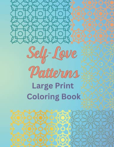 Self-Love Patterns: Large Print Coloring Book of Abstract Designs for Relaxation, Mindfulness, and Stress Relief: Inspiring Quotes on Self-Care, Inner ... - Perfect for Adults, Beginners, and Seniors