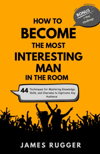 How to Become the Most Interesting Man in the Room: 44 Techniques for Mastering Knowledge, Skills, and Charisma to Captivate Any Audience (Bonus: A 7-Day Challenge to Awesomeness)