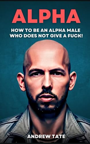 Andrew Tate: How to Be an Alpha Male Who Does Not Give a Fuck - TopG's Guide on Masculinity and Confidence