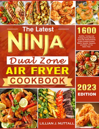 The Latest Ninja Dual Zone Air Fryer Cookbook for 2023: 1600 Healthy, Yummy and Energy-saving Recipes using UK measurements,Enjoy Freshly-Cooked Mains, Snacks, Desserts and Sides At the Same Time