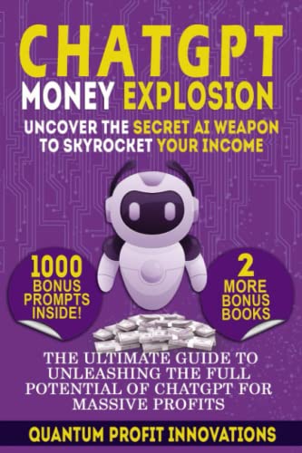 CHATGPT MONEY EXPLOSION: UNCOVER THE SECRET AI WEAPON TO SKYROCKET YOUR INCOME: THE ULTIMATE GUIDE TO UNLEASHING THE FULL POTENTIAL OF CHATGPT FOR MASSIVE PROFITS