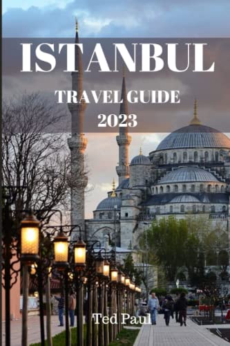 Istanbul Travel Guide 2023 : Explore Istanbul's Vibrant Culture, History, and Cuisine, from Iconic Landmarks to Hidden Gems, Discover Everything Istanbul Has to Offer