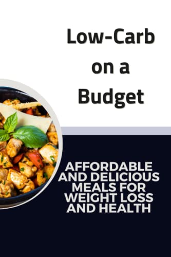 Low-Carb on a Budget: AFFORDABLE AND DELICIOUS MEALS FOR WEIGHT LOSS AND HEALTH